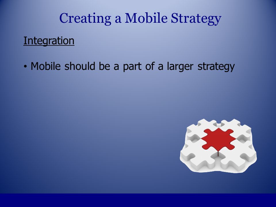 Integration Mobile should be a part of a larger strategy Creating a Mobile Strategy