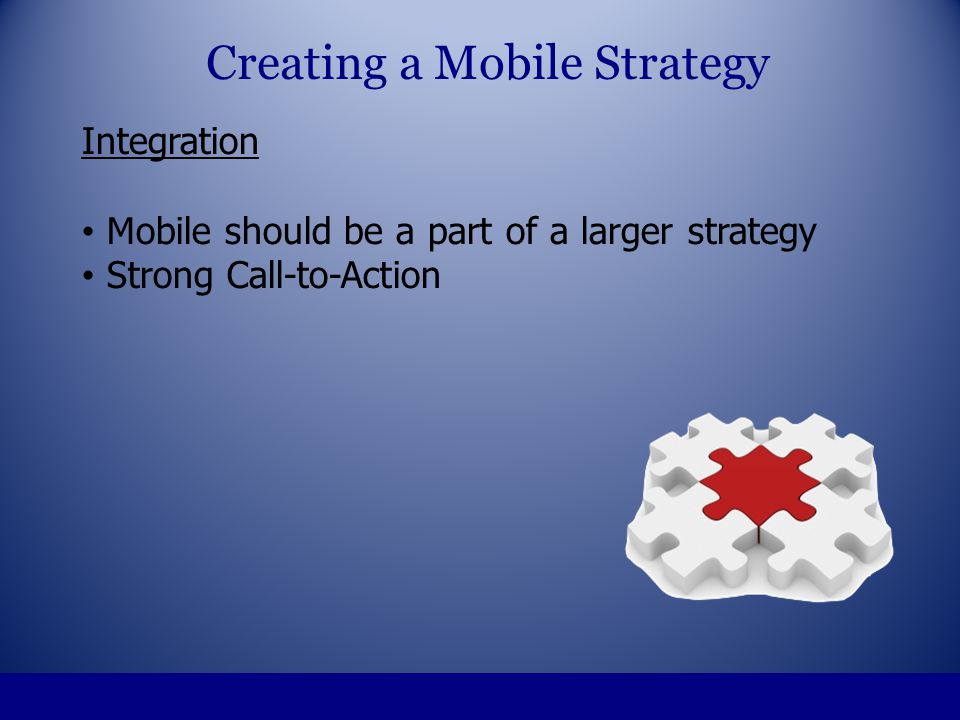 Integration Mobile should be a part of a larger strategy Strong Call-to-Action Creating a Mobile Strategy