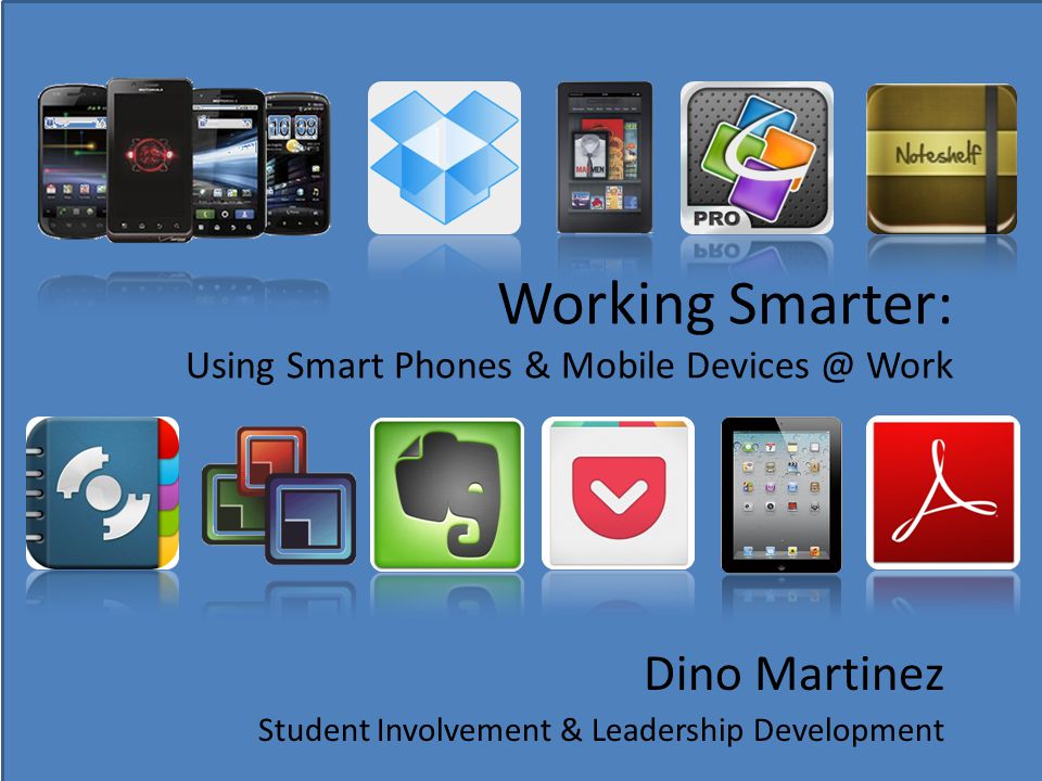 Working Smarter: Using Smart Phones & Mobile Work Dino Martinez Student Involvement & Leadership Development