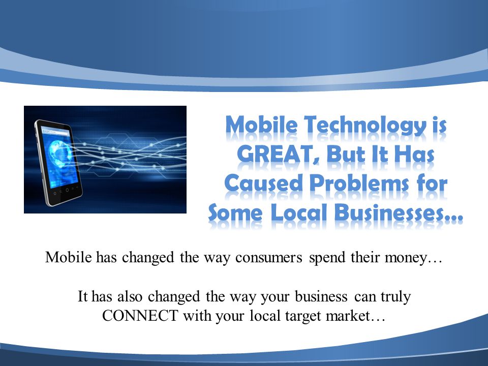Mobile has changed the way consumers spend their money… It has also changed the way your business can truly CONNECT with your local target market…