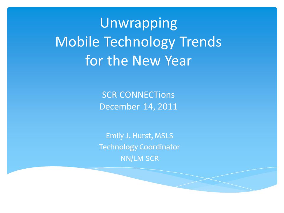 Unwrapping Mobile Technology Trends for the New Year SCR CONNECTions December 14, 2011 Emily J.