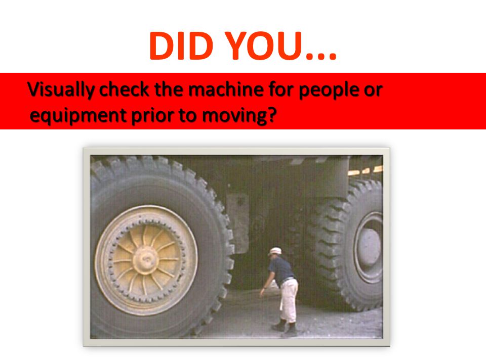 Visually check the machine for people or equipment prior to moving.