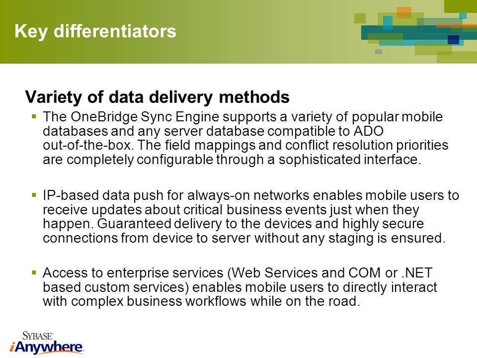 Key differentiators Variety of data delivery methods The OneBridge Sync Engine supports a variety of popular mobile databases and any server database compatible to ADO out-of-the-box.