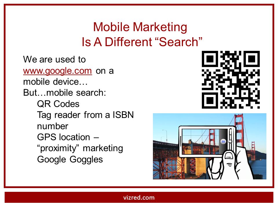 We are used to   on a mobile device…   But…mobile search: QR Codes Tag reader from a ISBN number GPS location – proximity marketing Google Goggles Mobile Marketing Is A Different Search