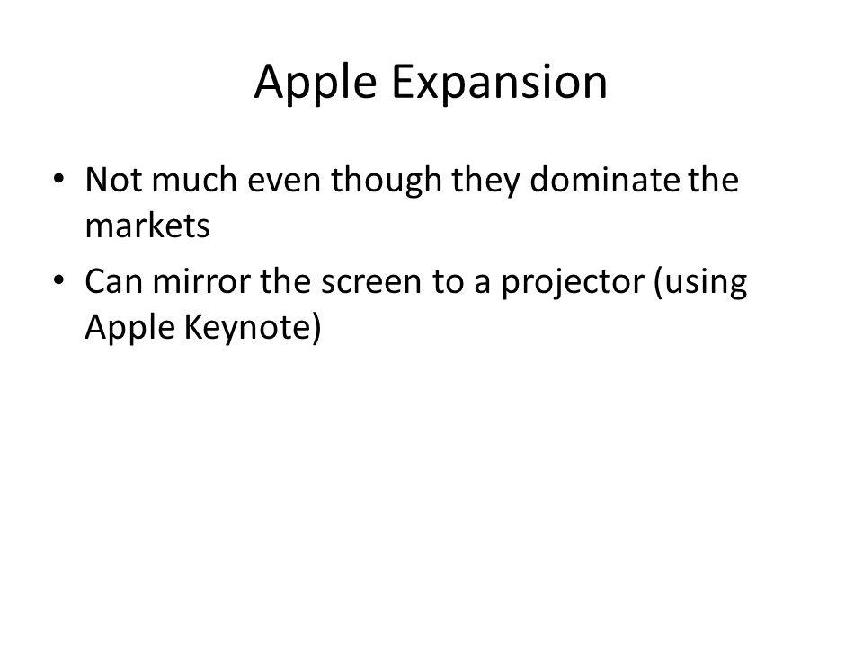 Apple Expansion Not much even though they dominate the markets Can mirror the screen to a projector (using Apple Keynote)