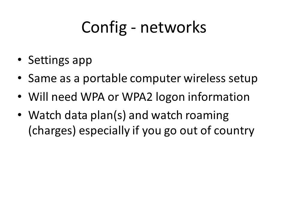 Config - networks Settings app Same as a portable computer wireless setup Will need WPA or WPA2 logon information Watch data plan(s) and watch roaming (charges) especially if you go out of country