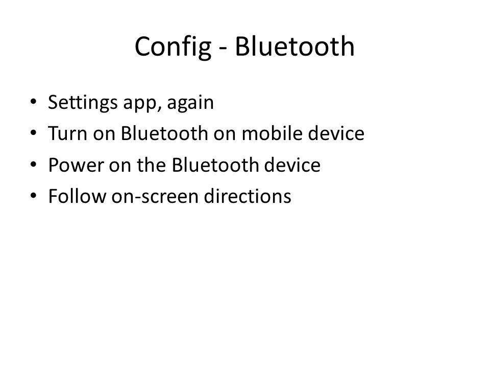 Config - Bluetooth Settings app, again Turn on Bluetooth on mobile device Power on the Bluetooth device Follow on-screen directions