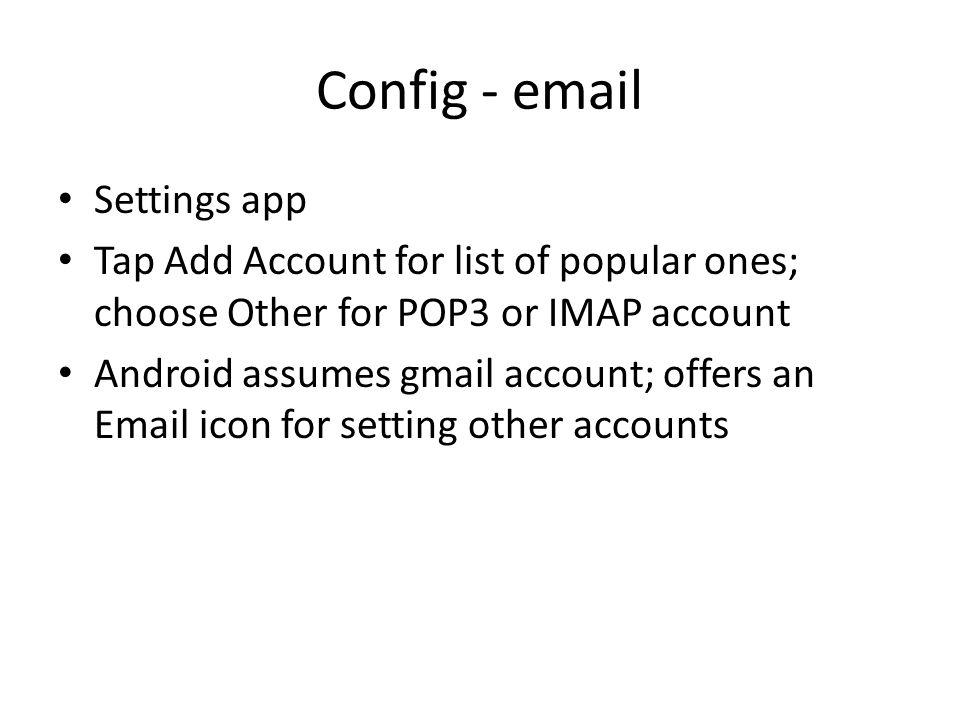 Config -  Settings app Tap Add Account for list of popular ones; choose Other for POP3 or IMAP account Android assumes gmail account; offers an  icon for setting other accounts