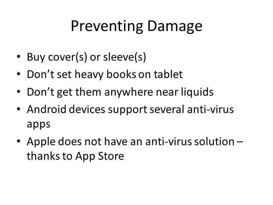 Preventing Damage Buy cover(s) or sleeve(s) Dont set heavy books on tablet Dont get them anywhere near liquids Android devices support several anti-virus apps Apple does not have an anti-virus solution – thanks to App Store