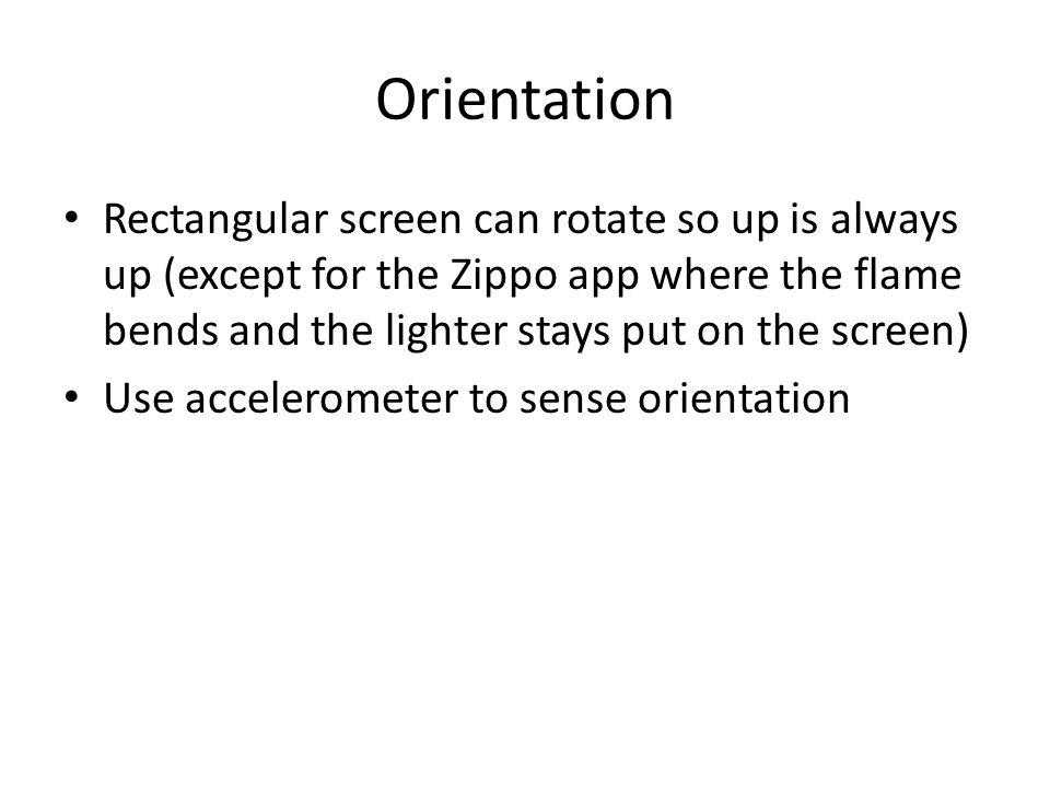 Orientation Rectangular screen can rotate so up is always up (except for the Zippo app where the flame bends and the lighter stays put on the screen) Use accelerometer to sense orientation