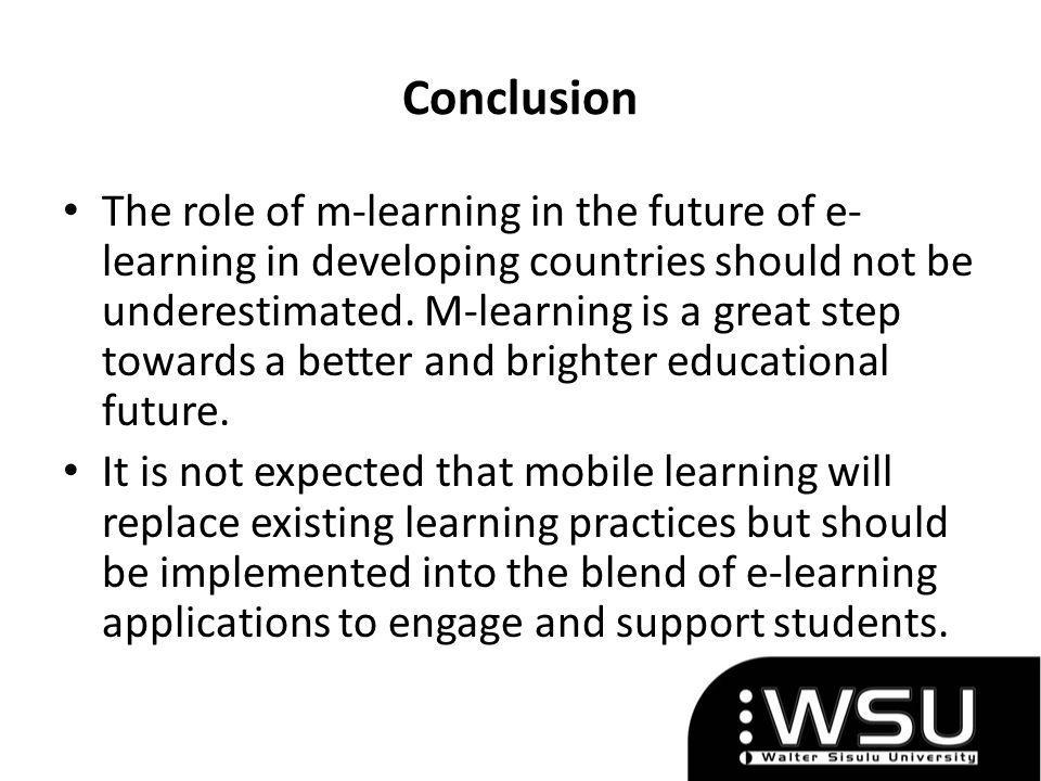 Conclusion The role of m-learning in the future of e- learning in developing countries should not be underestimated.