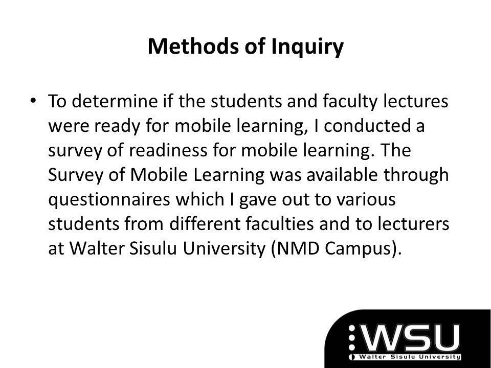 Methods of Inquiry To determine if the students and faculty lectures were ready for mobile learning, I conducted a survey of readiness for mobile learning.