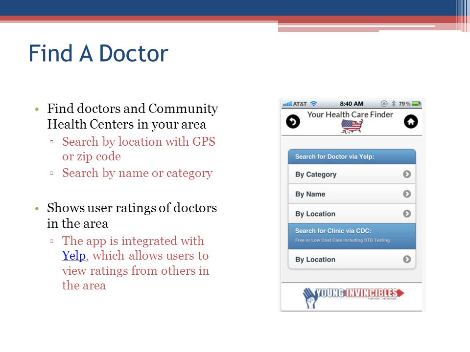 Find A Doctor Find doctors and Community Health Centers in your area Search by location with GPS or zip code Search by name or category Shows user ratings of doctors in the area The app is integrated with Yelp, which allows users to view ratings from others in the area Yelp