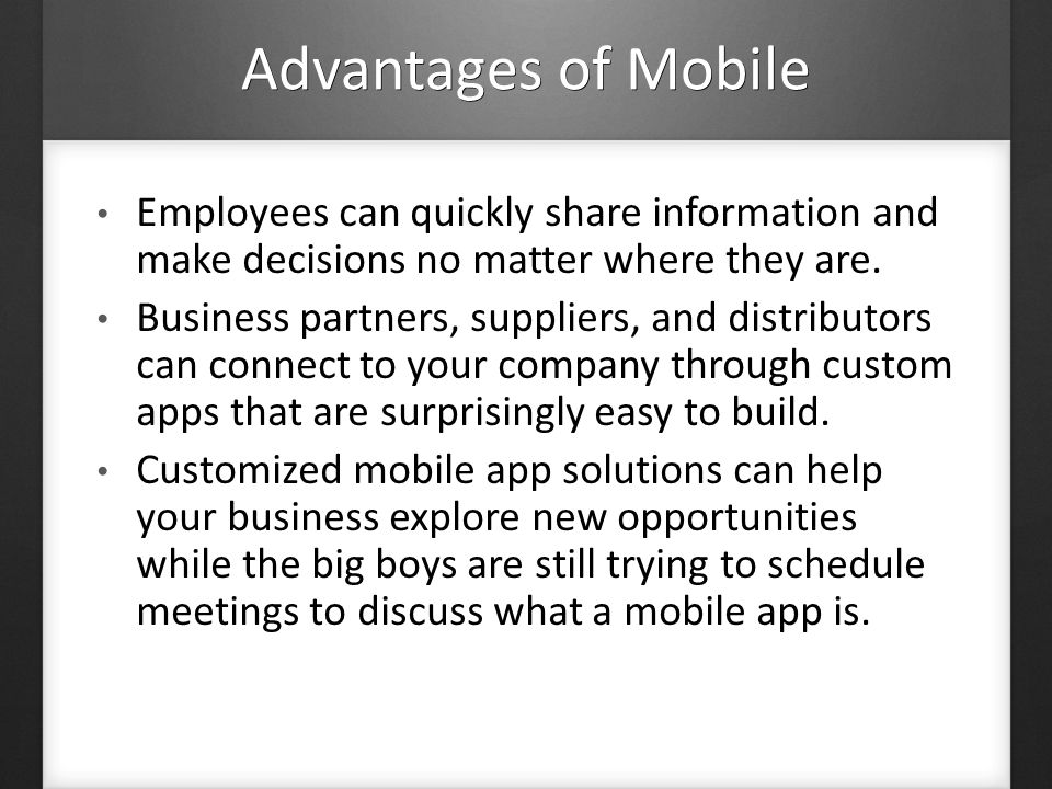 Advantages of Mobile Employees can quickly share information and make decisions no matter where they are.