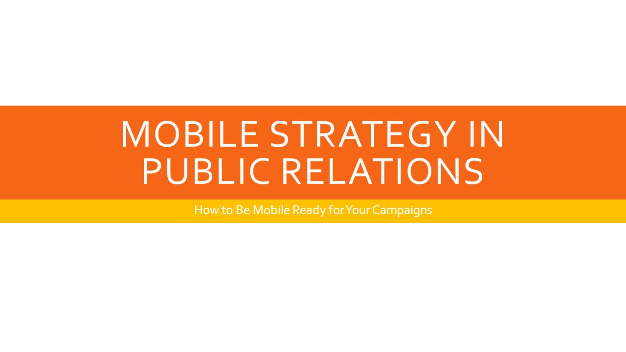MOBILE STRATEGY IN PUBLIC RELATIONS How to Be Mobile Ready for Your Campaigns