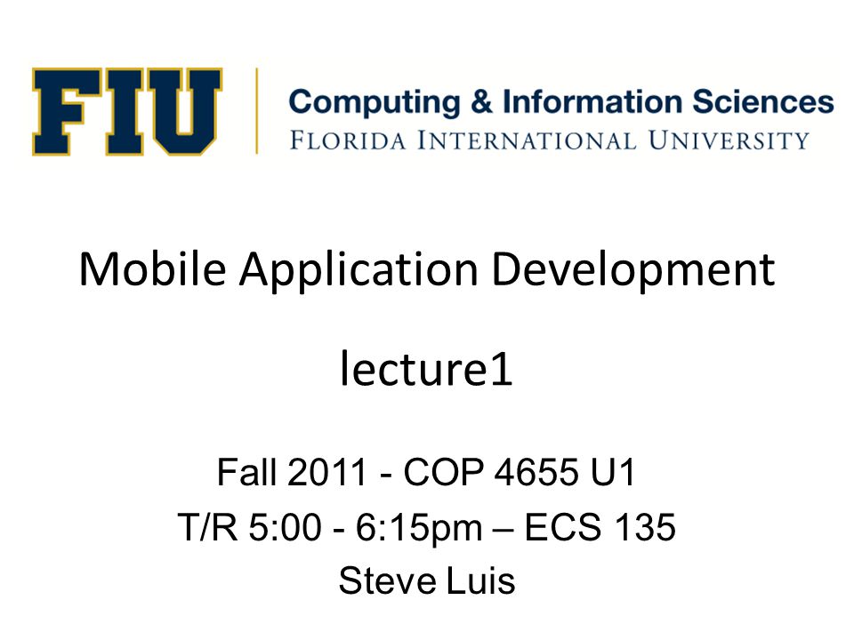 Mobile Application Development Fall COP 4655 U1 T/R 5:00 - 6:15pm – ECS 135 Steve Luis lecture1