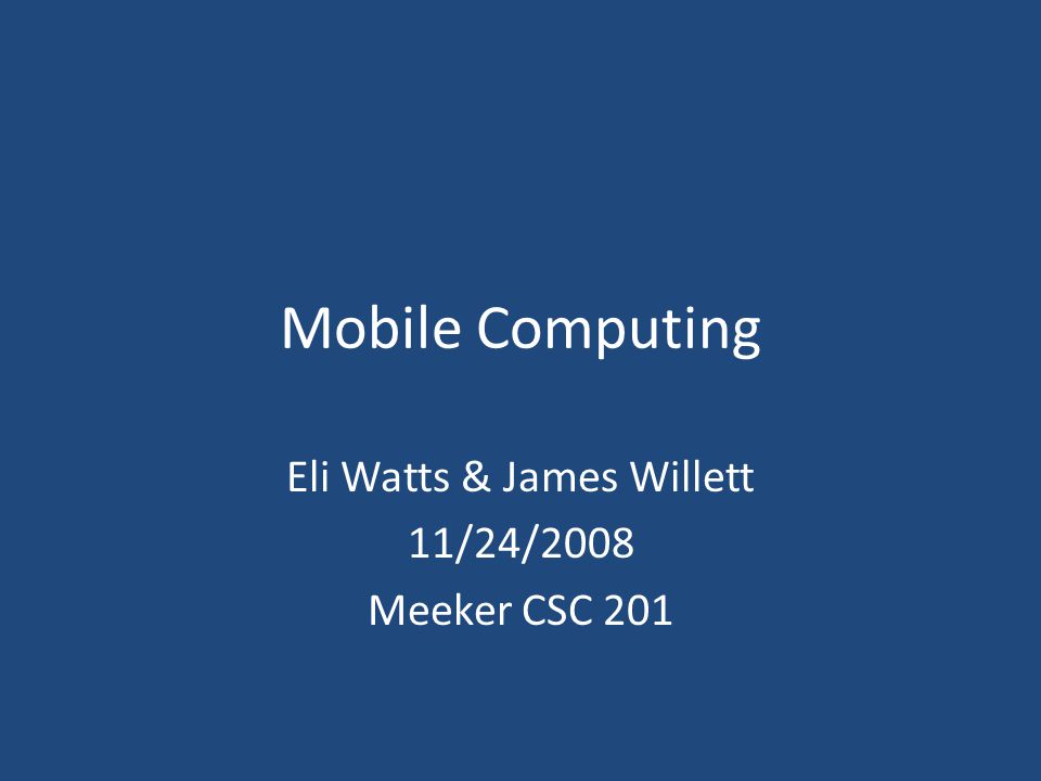 Mobile Computing Eli Watts & James Willett 11/24/2008 Meeker CSC 201