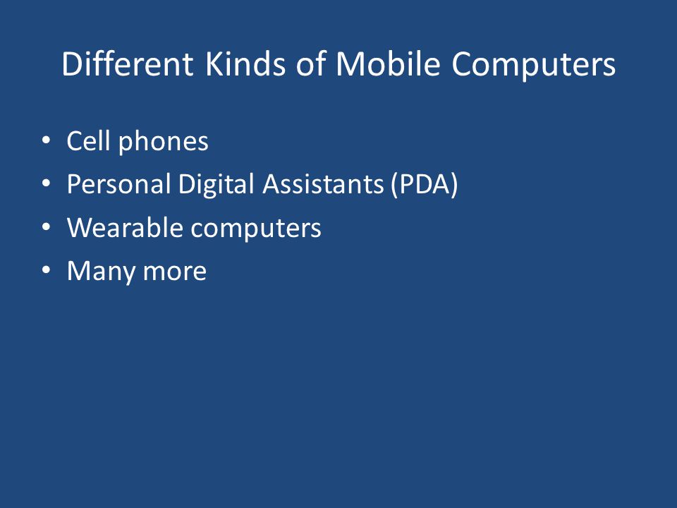 Different Kinds of Mobile Computers Cell phones Personal Digital Assistants (PDA) Wearable computers Many more