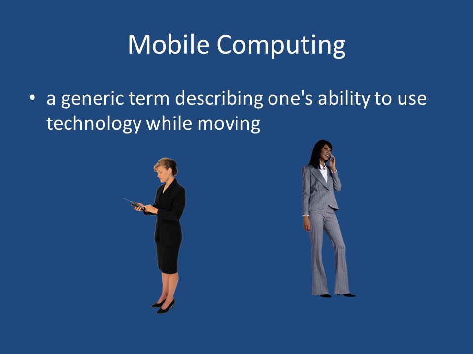 Mobile Computing a generic term describing one s ability to use technology while moving