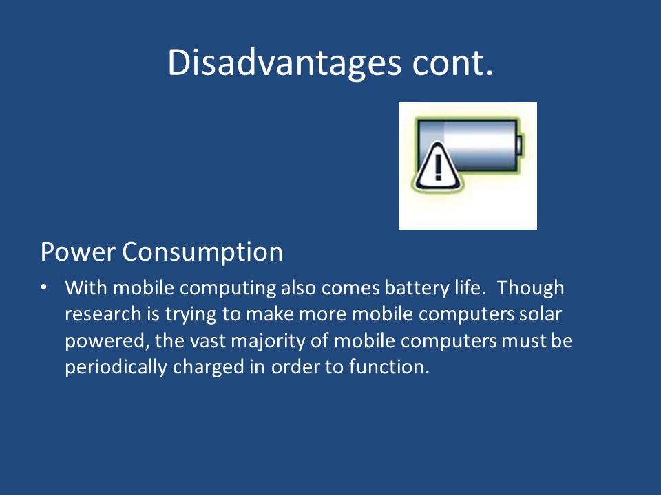 Disadvantages cont. Power Consumption With mobile computing also comes battery life.