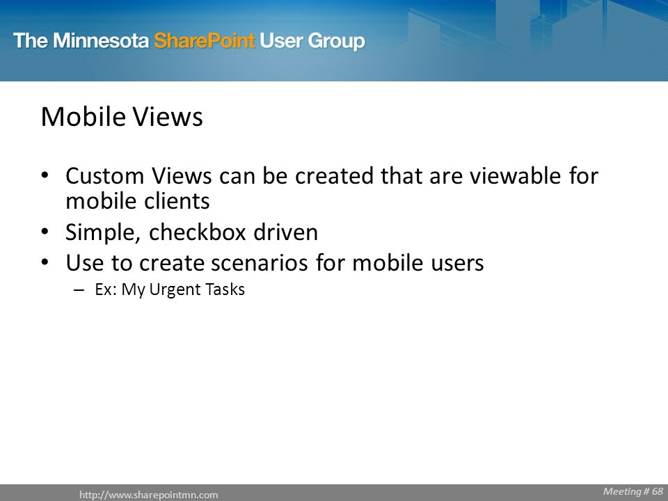Meeting # 68 Mobile Views Custom Views can be created that are viewable for mobile clients Simple, checkbox driven Use to create scenarios for mobile users – Ex: My Urgent Tasks