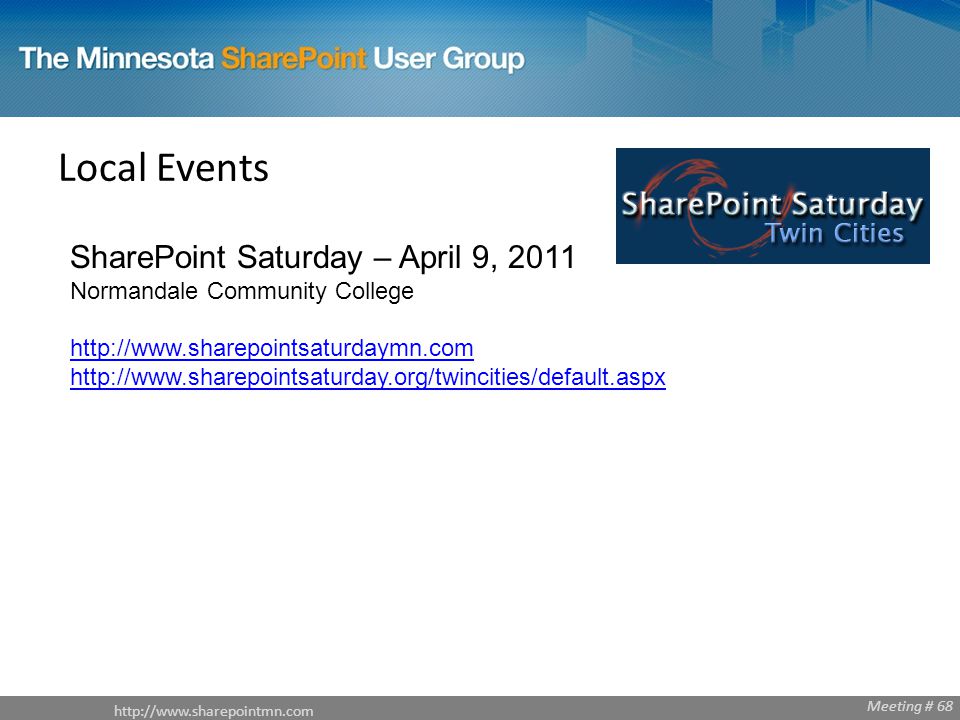 Meeting # 68 Local Events SharePoint Saturday – April 9, 2011 Normandale Community College