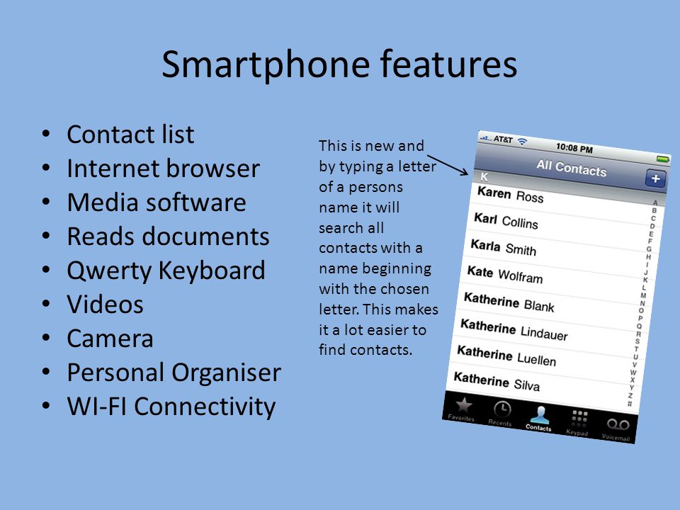 Smartphone features Contact list Internet browser Media software Reads documents Qwerty Keyboard Videos Camera Personal Organiser WI-FI Connectivity This is new and by typing a letter of a persons name it will search all contacts with a name beginning with the chosen letter.