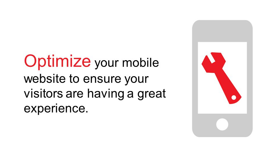 Optimize your mobile website to ensure your visitors are having a great experience.