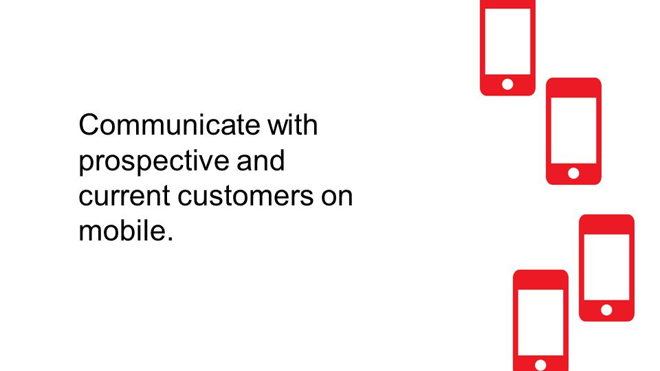 Communicate with prospective and current customers on mobile.