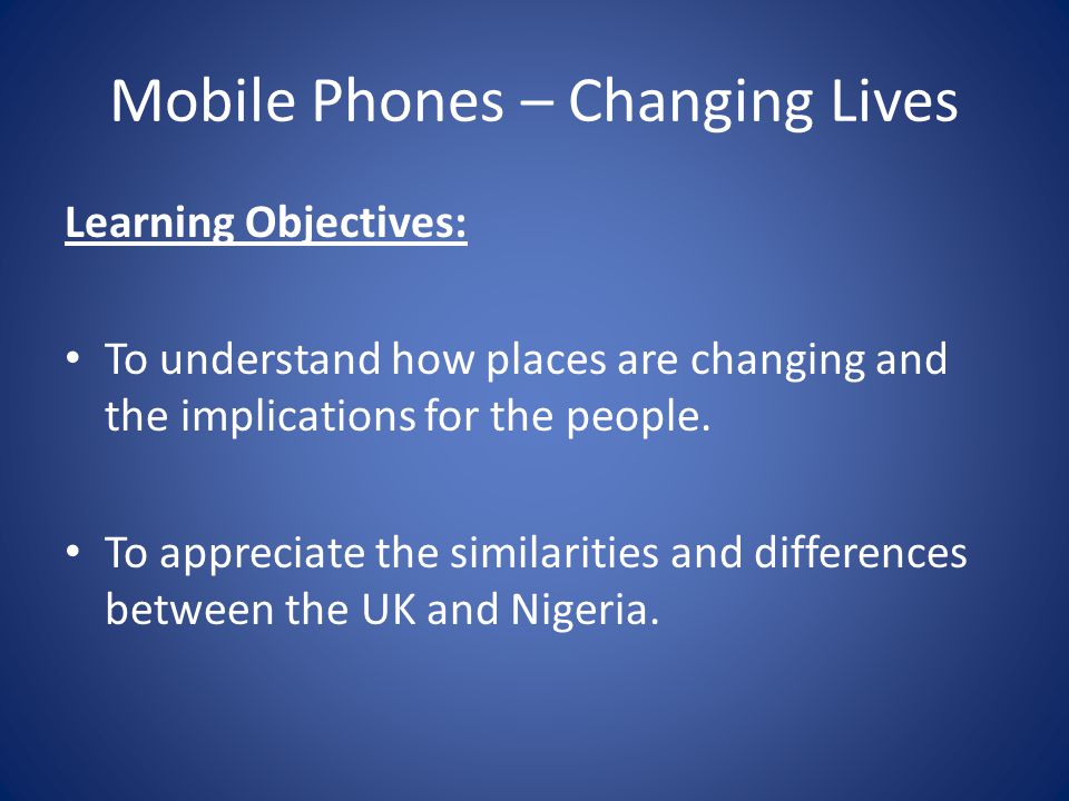 Mobile Phones – Changing Lives Learning Objectives: To understand how places are changing and the implications for the people.