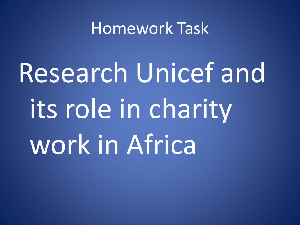 Homework Task Research Unicef and its role in charity work in Africa