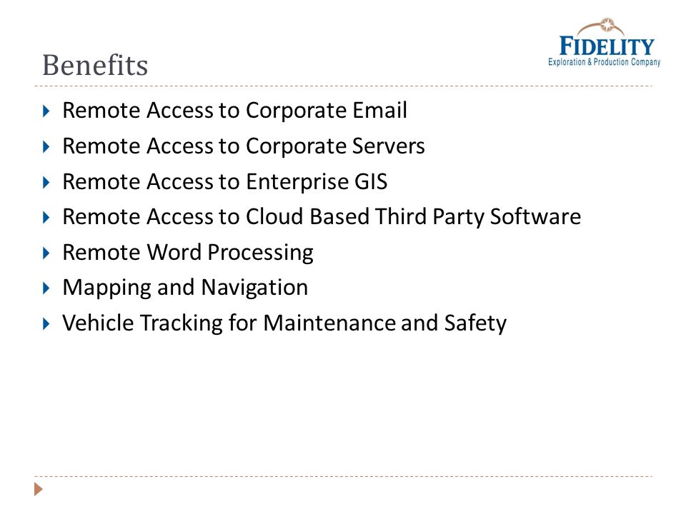 Benefits Remote Access to Corporate  Remote Access to Corporate Servers Remote Access to Enterprise GIS Remote Access to Cloud Based Third Party Software Remote Word Processing Mapping and Navigation Vehicle Tracking for Maintenance and Safety