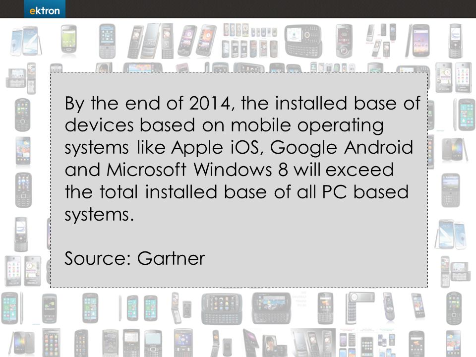 By the end of 2014, the installed base of devices based on mobile operating systems like Apple iOS, Google Android and Microsoft Windows 8 will exceed the total installed base of all PC based systems.