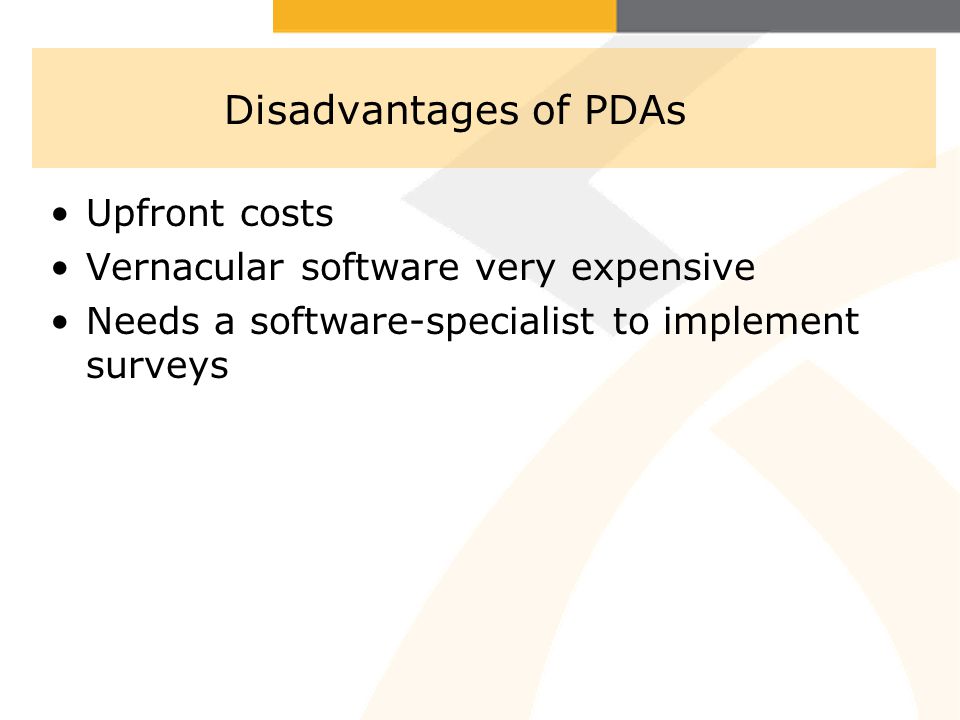 Disadvantages of PDAs Upfront costs Vernacular software very expensive Needs a software-specialist to implement surveys