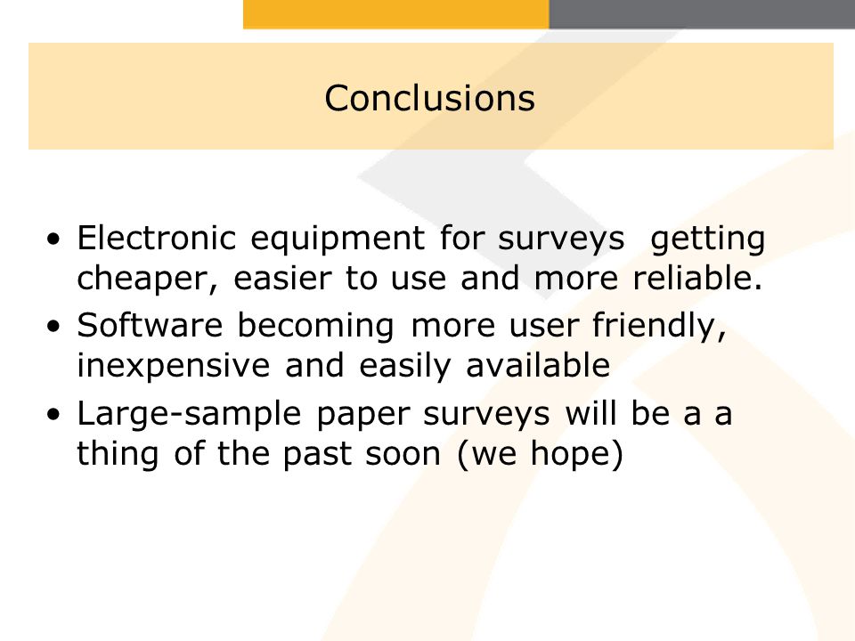 Conclusions Electronic equipment for surveys getting cheaper, easier to use and more reliable.
