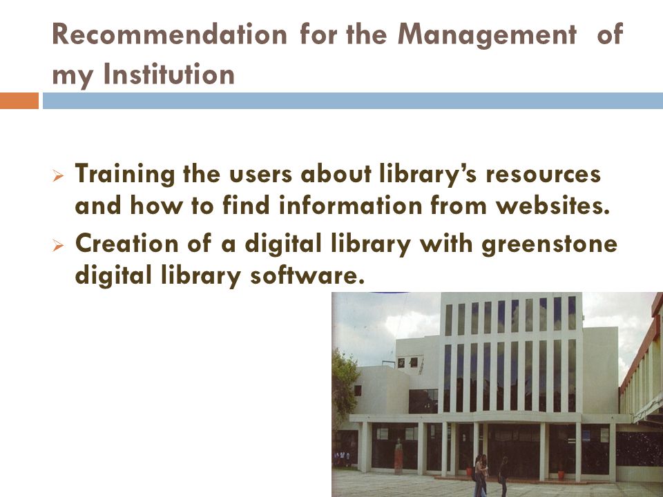 Recommendation for the Management of my Institution Training the users about librarys resources and how to find information from websites.
