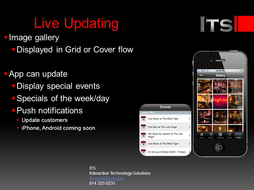Live Updating Image gallery Displayed in Grid or Cover flow App can update Display special events Specials of the week/day Push notifications Update customers iPhone, Android coming soon ITS Interactive Technology Solutions