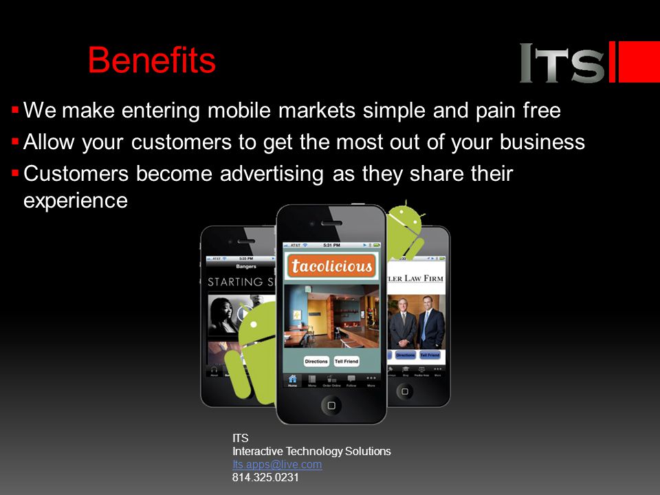 Benefits We make entering mobile markets simple and pain free Allow your customers to get the most out of your business Customers become advertising as they share their experience ITS Interactive Technology Solutions