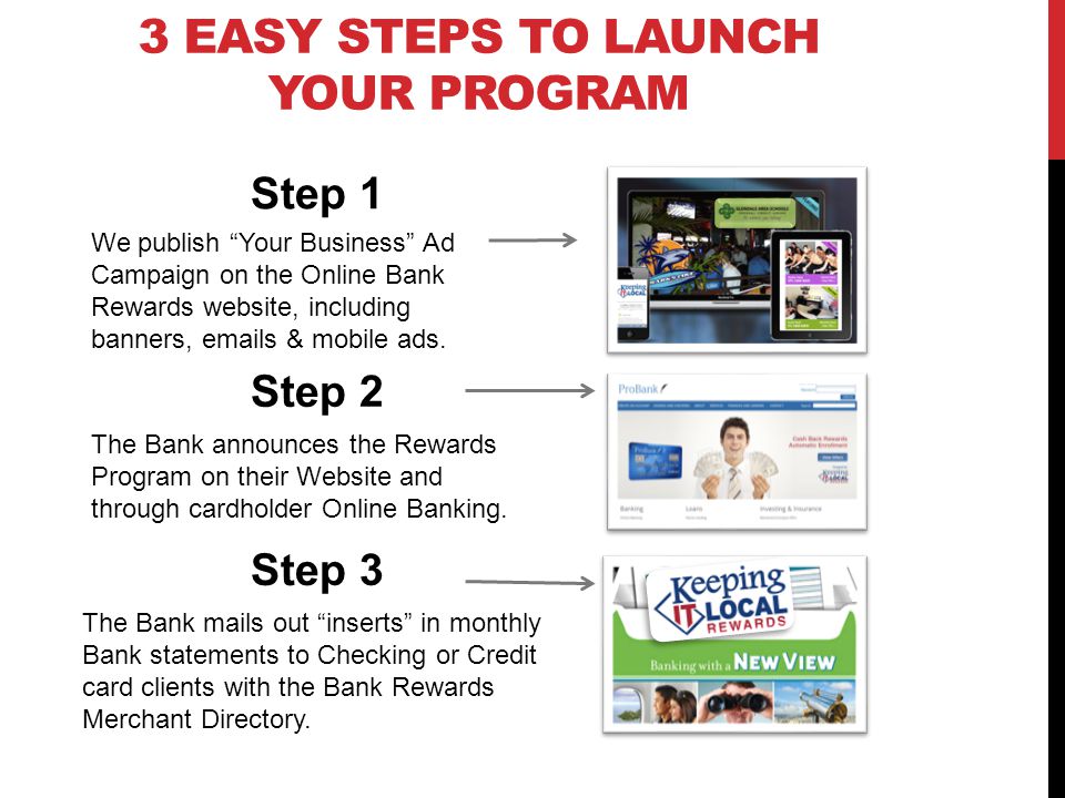 3 EASY STEPS TO LAUNCH YOUR PROGRAM The Bank announces the Rewards Program on their Website and through cardholder Online Banking.