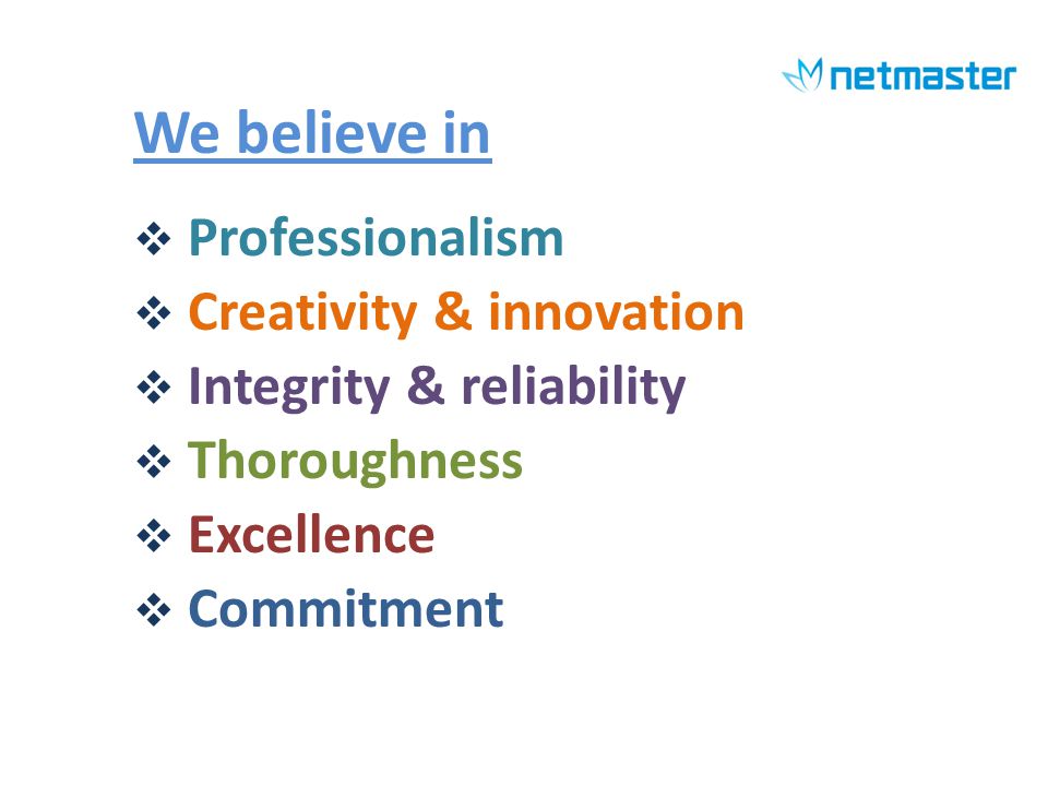 We believe in Professionalism Creativity & innovation Integrity & reliability Thoroughness Excellence Commitment