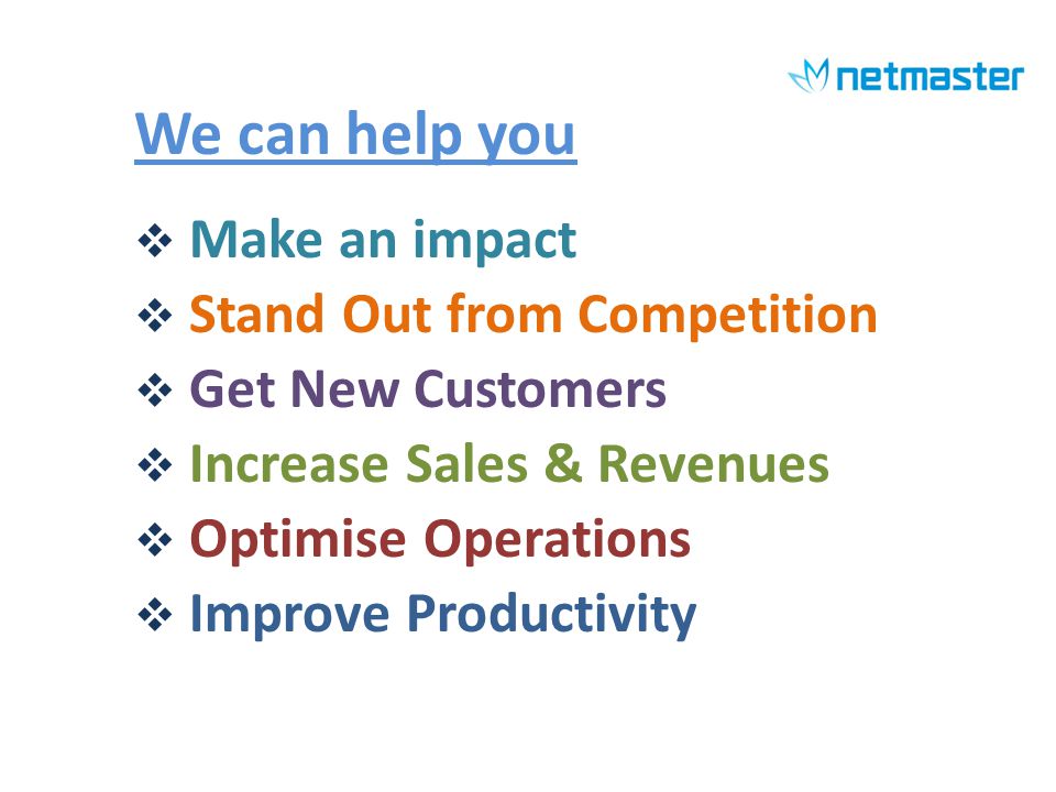We can help you Make an impact Stand Out from Competition Get New Customers Increase Sales & Revenues Optimise Operations Improve Productivity