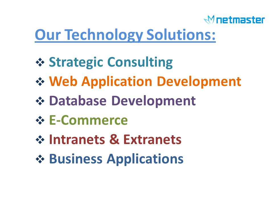Our Technology Solutions: Strategic Consulting Web Application Development Database Development E-Commerce Intranets & Extranets Business Applications