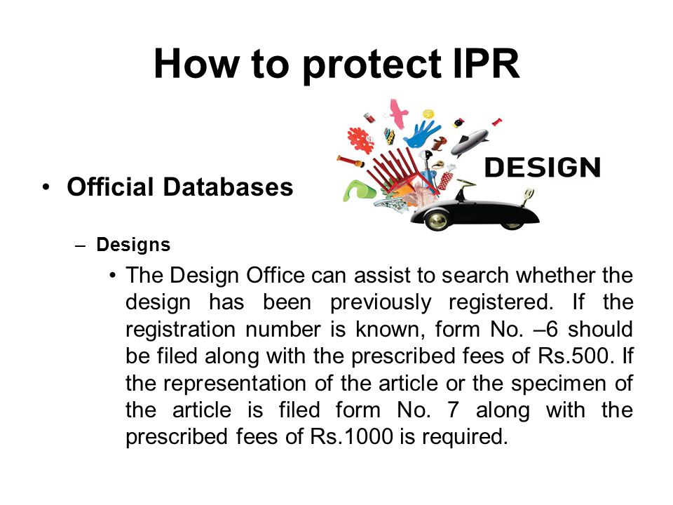 How to protect IPR Official Databases –Designs The Design Office can assist to search whether the design has been previously registered.