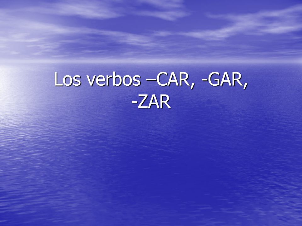 Los verbos –CAR, -GAR, -ZAR
