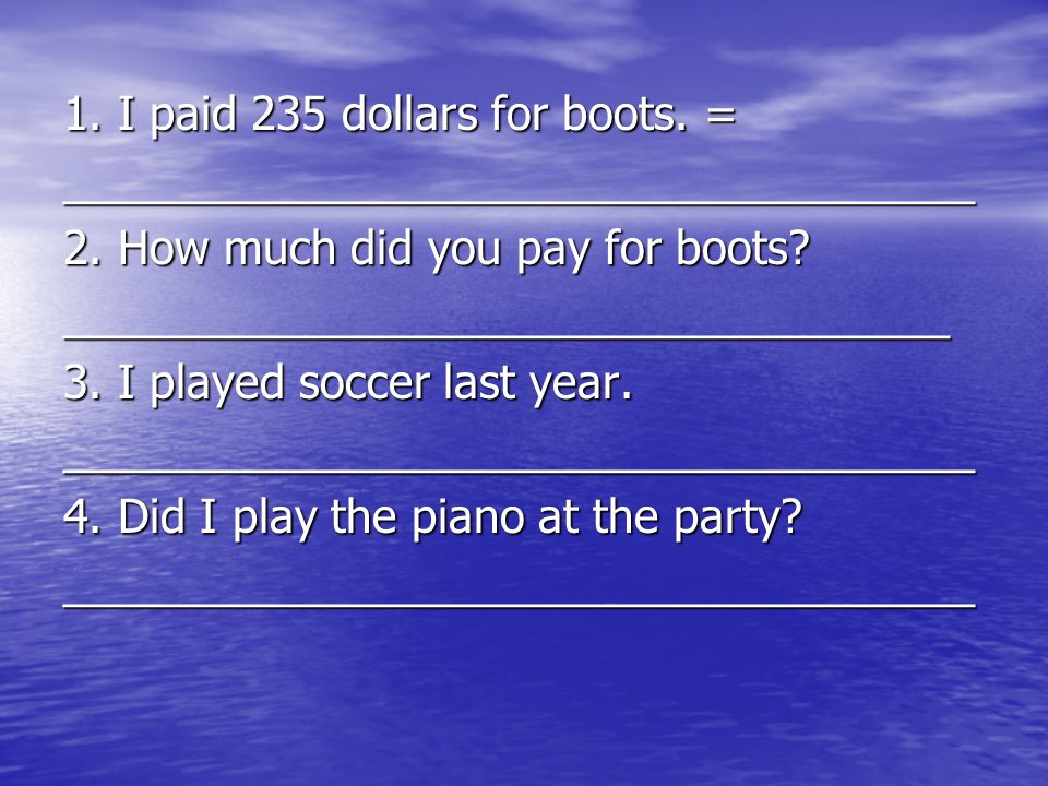 1. I paid 235 dollars for boots. = ____________________________________ 2.