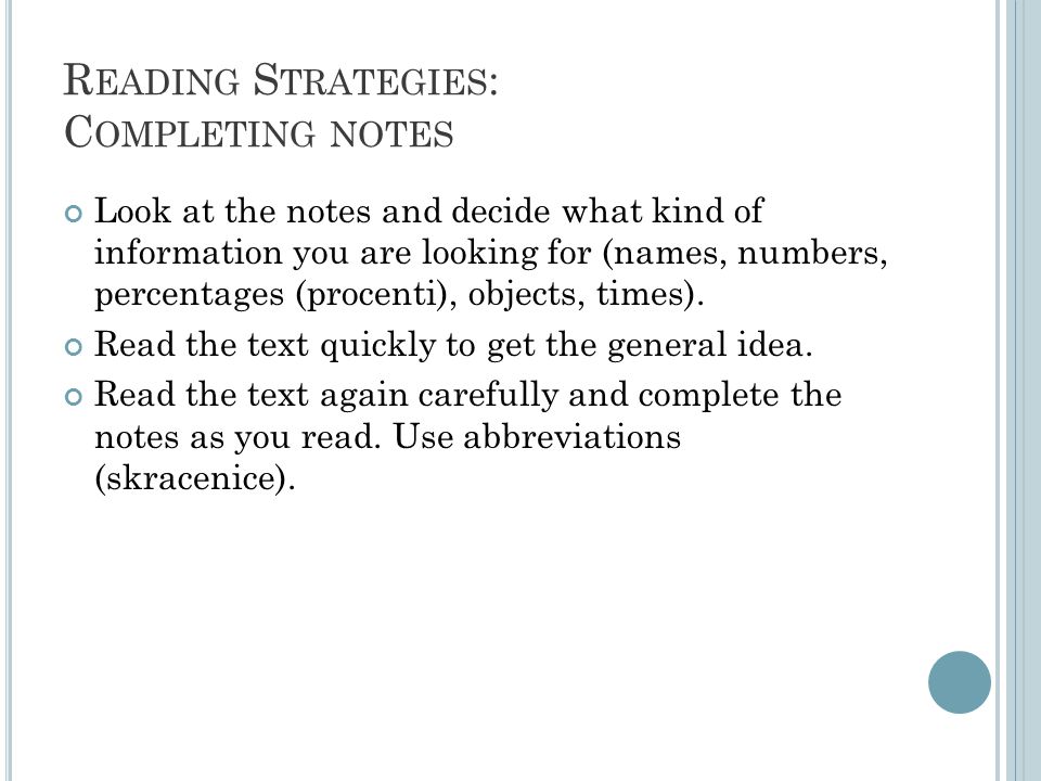 R EADING S TRATEGIES : C OMPLETING NOTES Look at the notes and decide what kind of information you are looking for (names, numbers, percentages (procenti), objects, times).