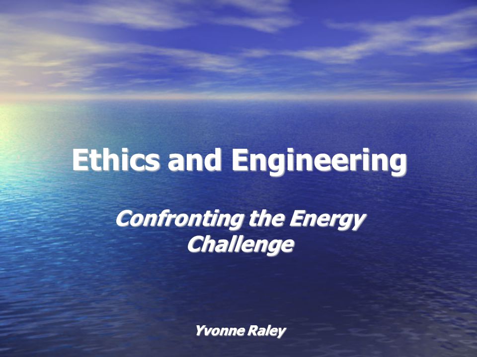 Ethics and Engineering Confronting the Energy Challenge Yvonne Raley