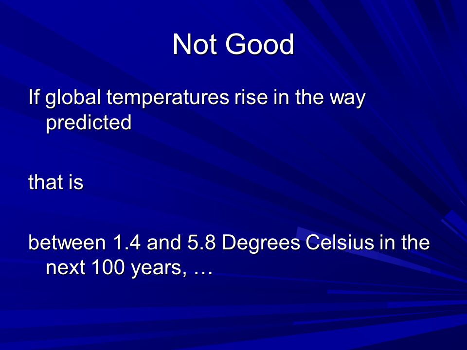 Not Good If global temperatures rise in the way predicted that is between 1.4 and 5.8 Degrees Celsius in the next 100 years, …