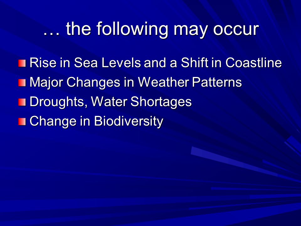 … the following may occur Rise in Sea Levels and a Shift in Coastline Major Changes in Weather Patterns Droughts, Water Shortages Change in Biodiversity