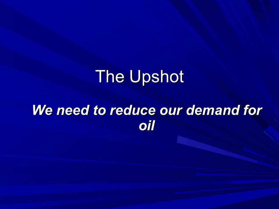The Upshot We need to reduce our demand for oil